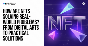 How are NFTs solving problems? From Art to Real-World Solutions